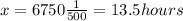 x=6750\frac{1}{500}=13.5 hours