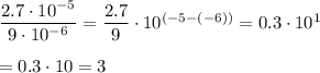 \dfrac{2.7\cdot 10^{-5}}{9\cdot 10^{-6}}=\dfrac{2.7}{9}\cdot 10^{(-5-(-6))}=0.3\cdot 10^{1}\\\\=0.3\cdot 10=3