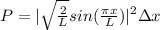 P = |\sqrt{\frac{2}{L}} sin(\frac{\pi x}{L})|^2 \Delta x