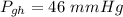 P_{gh} = 46\ mmHg