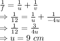 \frac{1}{f}=\frac{1}{u}+\frac{1}{v}\\\Rightarrow \frac{1}{12}=\frac{1}{u}+\frac{1}{-4u}\\\Rightarrow \frac{1}{12}=\frac{3}{4u}\\\Rightarrow u=9\ cm