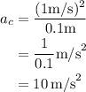 \begin{aligned}a_c&=\dfrac{(1\text{m/s})^2}{0.1\text{m}}\\&=\frac{1}{0.1}\text{m/s}^2\\&=10\,\text{m/s}^2\end{aligned}