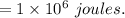 =1\times10^6\ joules.