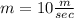 m=10\frac{m}{sec}