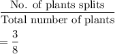 \dfrac{\text{No. of plants splits}}{\text{Total number of plants}}\\\\=\dfrac{3}{8}