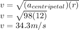v = \sqrt{(a_{centripetal})(r)} \\ v = \sqrt{98(12)}\\ v = 34.3 m/s