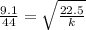 \frac{9.1}{44}=\sqrt{\frac{22.5}{k}}