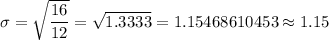 \sigma=\sqrt{\dfrac{16}{12}}=\sqrt{1.3333}=1.15468610453\approx1.15