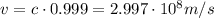 v = c \cdot 0.999 = 2.997\cdot 10^{8} m/s