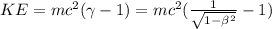 KE=mc^{2}(\gamma -1) = mc^{2}(\frac{1}{\sqrt{1-\beta^{2}}} -1)