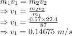 m_1v_1=m_2v_2\\\Rightarrow v_1=\frac{m_2v_2}{m_1}\\\Rightarrow v_1=\frac{0.57\times 22.4}{87}\\\Rightarrow v_1=0.14675\ m/s