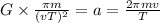 G\times \frac{\pi m}{(vT)^2} = a = \frac{2\pi m v}{T}