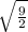 \sqrt{ \frac{9}{2} }