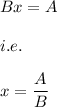 Bx=A\\\\i.e.\\\\x=\dfrac{A}{B}