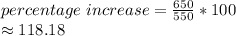 percentage~increase=\frac{650}{550} *100\\\approx 118.18 %%