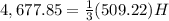 4,677.85=\frac{1}{3}(509.22)H