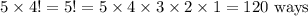 5 \times 4 !=5 !=5 \times 4 \times 3 \times 2 \times 1=120 \text { ways }