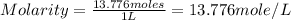 Molarity=\frac{13.776moles}{1L}=13.776mole/L