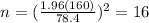 n=(\frac{1.96(160)}{78.4})^2 =16