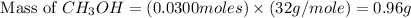\text{ Mass of }CH_3OH=(0.0300moles)\times (32g/mole)=0.96g