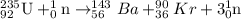 _{92}^{235}\textrm{U}+_0^1\textrm{n}\rightarrow _{56}^{143}Ba+_{36}^{90}Kr+3_0^1\textrm{n}