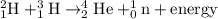 _1^2\textrm{H}+_1^3\textrm{H}\rightarrow _2^4\textrm{He}+_0^1\textrm{n}+\text{energy}