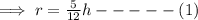 \implies r =\frac{5}{12}h-----(1)