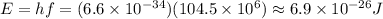E=hf=(6.6\times10^{-34})(104.5\times10^{6})\approx6.9\times10^{-26}J