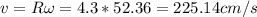 v = R\omega = 4.3 * 52.36 = 225.14 cm/s