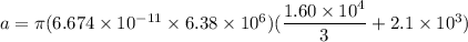 a =\pi (6.674\times 10^{-11}\times 6.38 \times 10^6)(\dfrac{1.60\times 10^4}{3}+2.1\times 10^3)