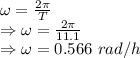 \omega=\frac{2\pi}{T}\\\Rightarrow \omega=\frac{2\pi}{11.1}\\\Rightarrow \omega=0.566\ rad/h