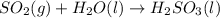 SO_{2}(g) + H_{2}O(l) \rightarrow H_{2}SO_{3}(l)