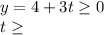 y=4+3t\geq 0\\t\geq