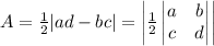 A = \frac 1 2 |ad - bc| = \left| \frac 1 2 \begin{vmatrix} a & b \\ c & d\end{vmatrix} \right|