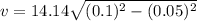 v=14.14\sqrt{(0.1)^2-(0.05)^2}