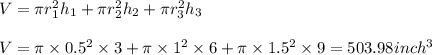 V=\pi r_1^2h_1+\pi r_2^2h_2+\pi r_3^2h_3\\\\V=\pi \times 0.5^2\times 3+\pi \times 1^2\times 6+\pi \times 1.5^2\times 9=503.98inch^3 \\
