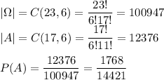 |\Omega|=C(23,6)=\dfrac{23!}{6!17!}=100947\\&#10;|A|=C(17,6)=\dfrac{17!}{6!11!}=12376\\\\&#10;P(A)=\dfrac{12376}{100947}=\dfrac{1768}{14421}