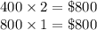 400\times 2= \$ 800\\800\times 1= \$ 800