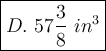 \large\boxed{D.\ 57\dfrac{3}{8}\ in^3}