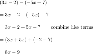 (3x-2)-(-5x+7)\\\\=3x-2-(-5x)-7\\\\=3x-2+5x-7\qquad\text{combine like terms}\\\\=(3x+5x)+(-2-7)\\\\=8x-9