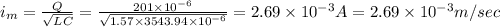 i_m=\frac{Q}{\sqrt{LC}}=\frac{201\times 10^{-6}}{\sqrt{1.57\times 3543.94\times 10^{-6}}}=2.69\times 10^{-3}A=2.69\times 10^{-3}m/sec