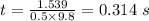 t = \frac{1.539}{0.5\times 9.8} = 0.314\ s