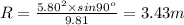 R = \frac{5.80^2\times sin 90^o}{9.81} = 3.43 m