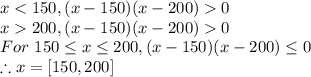 x0\\x200,(x-150)(x-200)0\\For\ 150\leq x\leq200,(x-150)(x-200)\leq 0\\\therefore x=[150,200]