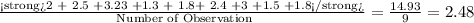 \frac{\textrm{2 + 2.5 +3.23 +1.3 + 1.8+ 2.4 +3 +1.5 +1.8}}{\textrm{ Number of Observation}} = \frac{14.93}{9}  =2.48