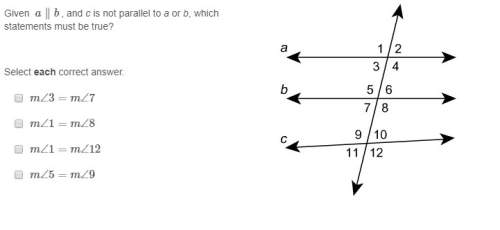 Given a∥b , and c is not parallel to a or b, which statements must be true? (there's more than one