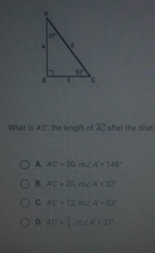Abc is dilated by a factor of 4 to produce a'b'c' what is a'c' the length of ac after the dilation w