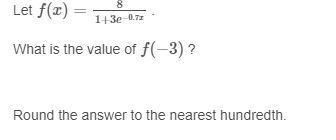 Let f(x)=8/(1+3e)^(-0.7x) what is the value of f(-3) round your answer to the nearest hundredth.
