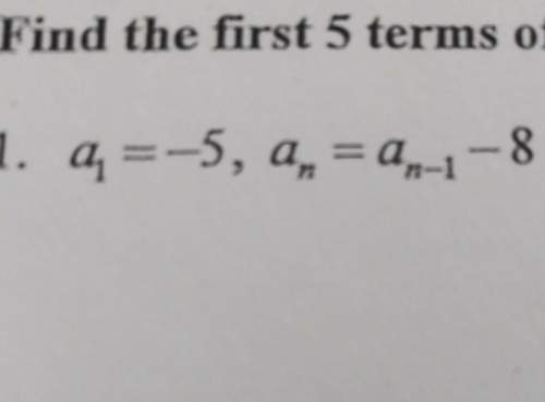 Show work also? ? find the first 5 terms of the sequence a1=-5, an=an-1-8