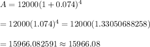 A=12000(1+0.074)^{4}\\\\=12000(1.074)^4=12000(1.33050688258)\\\\=15966.082591\approx15966.08